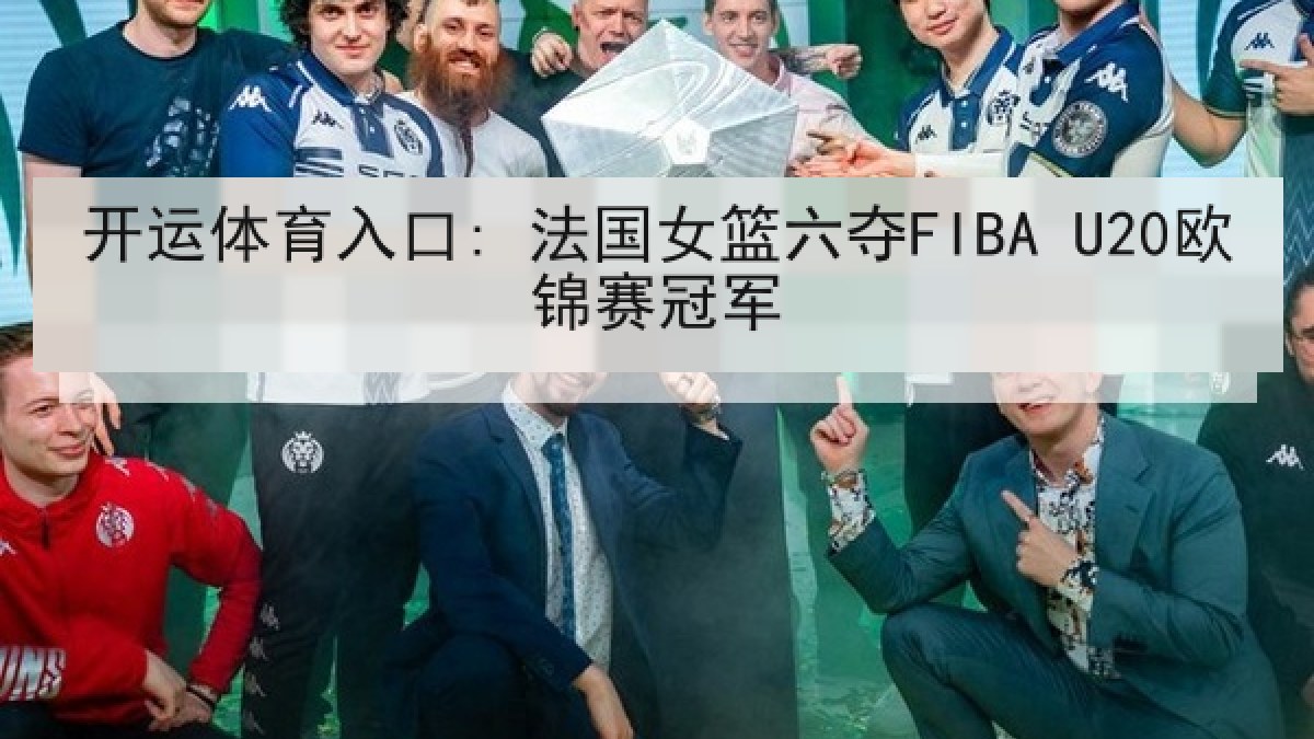 开运体育入口: 法国女篮六夺FIBA U20欧锦赛冠军