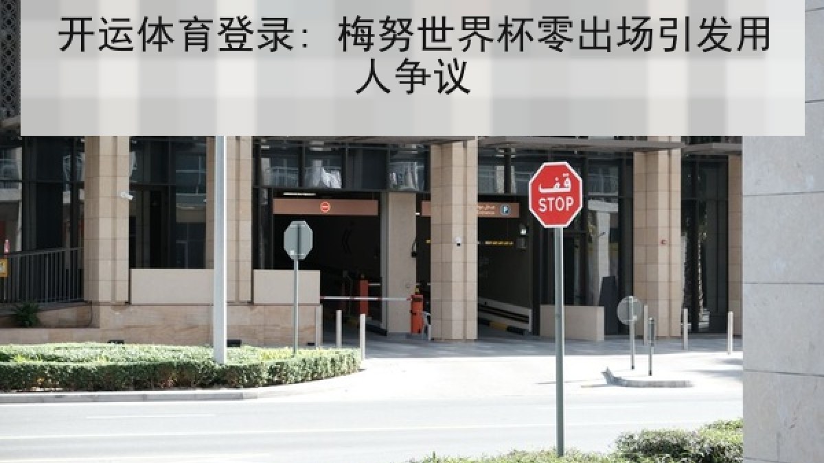 开运体育登录: 梅努世界杯零出场引发用人争议 开运体育登录: 梅努世界杯零出场引发用人争议