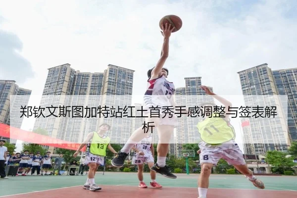 郑钦文斯图加特站红土首秀手感调整与签表解析