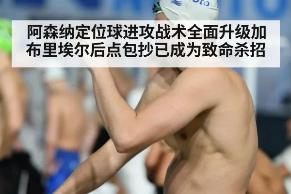 阿森纳定位球进攻战术全面升级加布里埃尔后点包抄已成为致命杀招