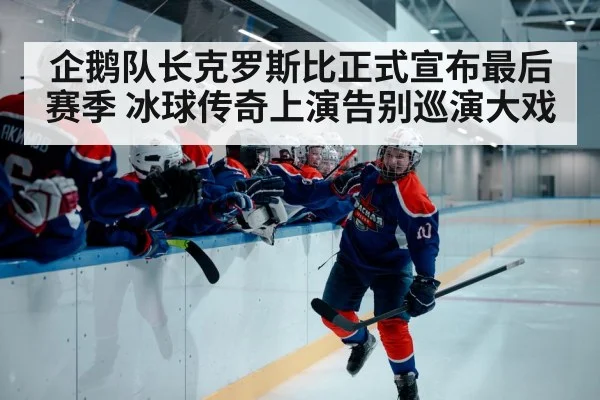 企鹅队长克罗斯比正式宣布最后赛季 冰球传奇上演告别巡演大戏